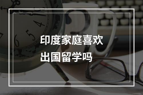 印度家庭喜欢出国留学吗