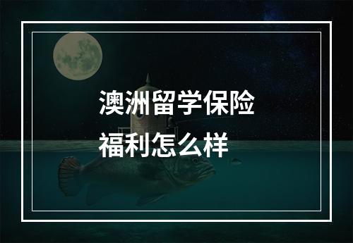 澳洲留学保险福利怎么样