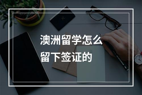 澳洲留学怎么留下签证的