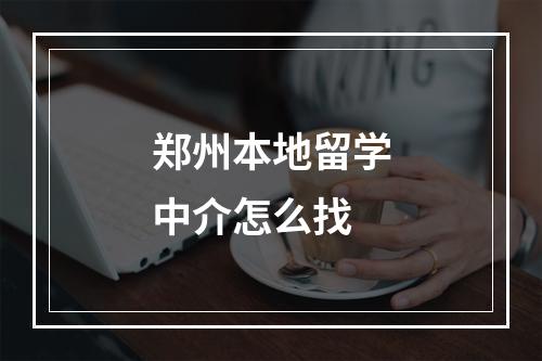 郑州本地留学中介怎么找