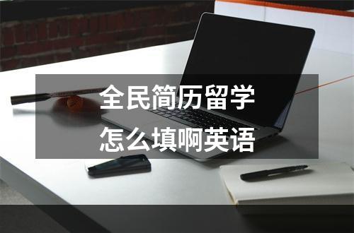 全民简历留学怎么填啊英语