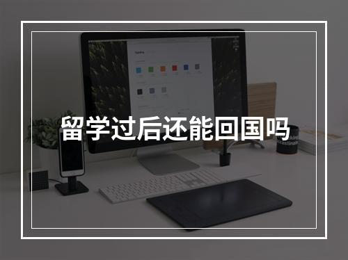 留学过后还能回国吗