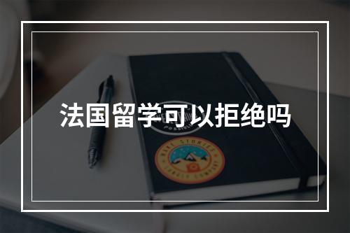 法国留学可以拒绝吗