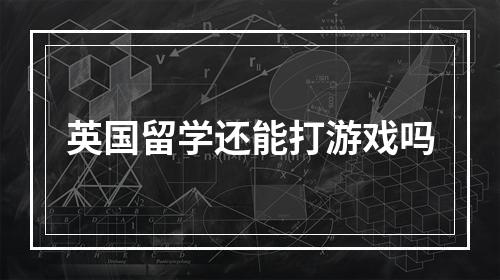 英国留学还能打游戏吗