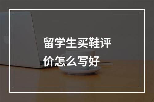 留学生买鞋评价怎么写好