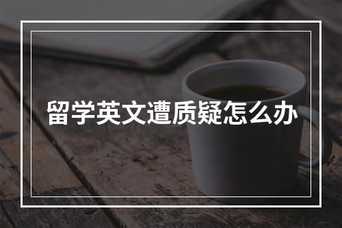 留学英文遭质疑怎么办