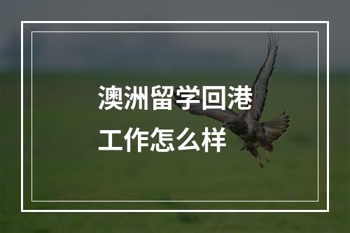 澳洲留学回港工作怎么样