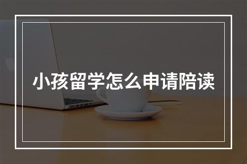 小孩留学怎么申请陪读