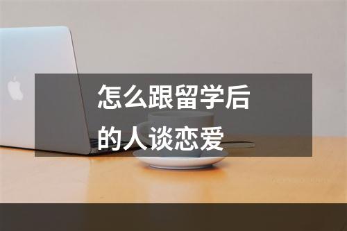 怎么跟留学后的人谈恋爱