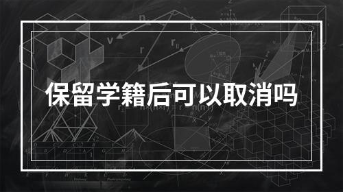 保留学籍后可以取消吗