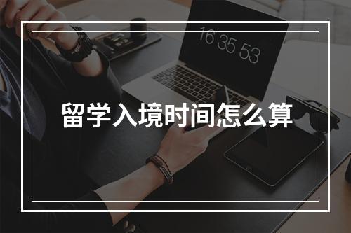 留学入境时间怎么算