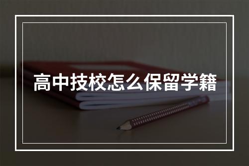 高中技校怎么保留学籍