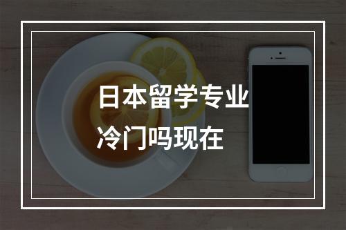 日本留学专业冷门吗现在