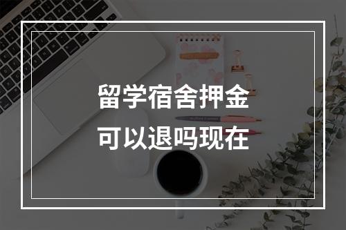 留学宿舍押金可以退吗现在