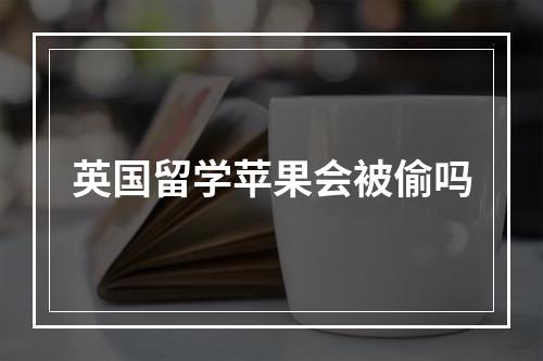 英国留学苹果会被偷吗