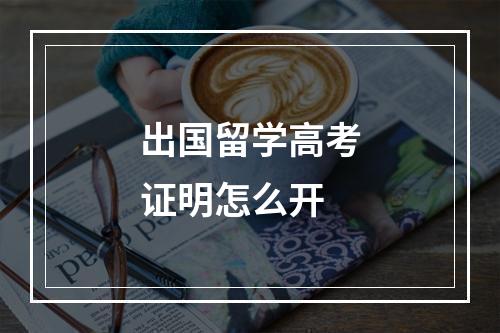 出国留学高考证明怎么开