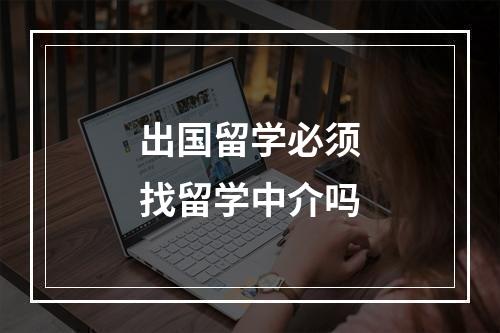 出国留学必须找留学中介吗