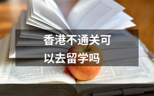 香港不通关可以去留学吗