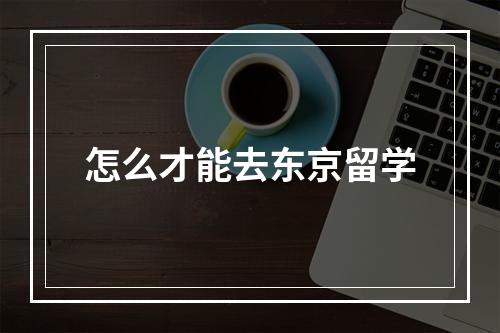 怎么才能去东京留学