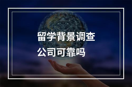 留学背景调查公司可靠吗