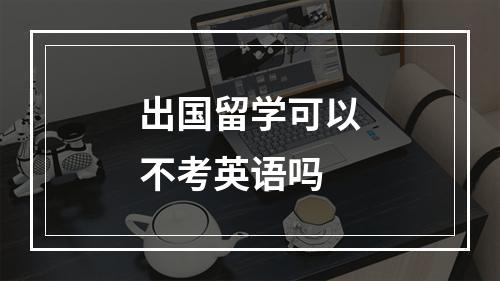 出国留学可以不考英语吗