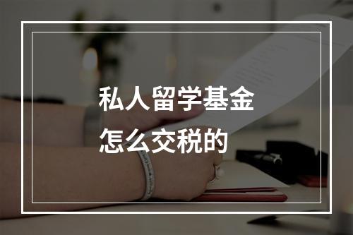 私人留学基金怎么交税的