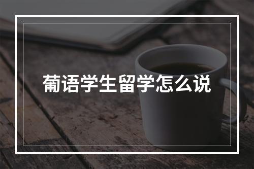 葡语学生留学怎么说