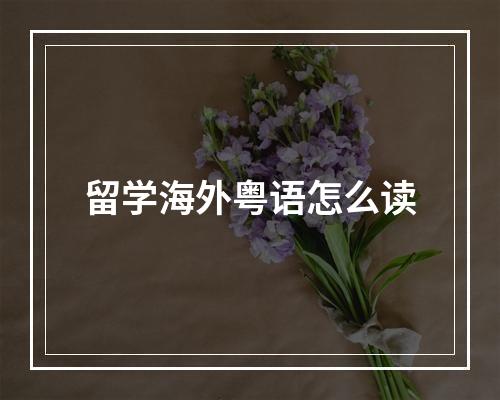 留学海外粤语怎么读