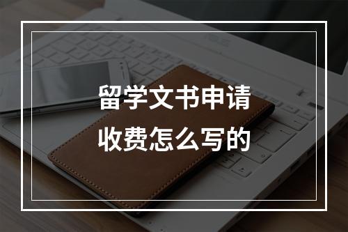 留学文书申请收费怎么写的