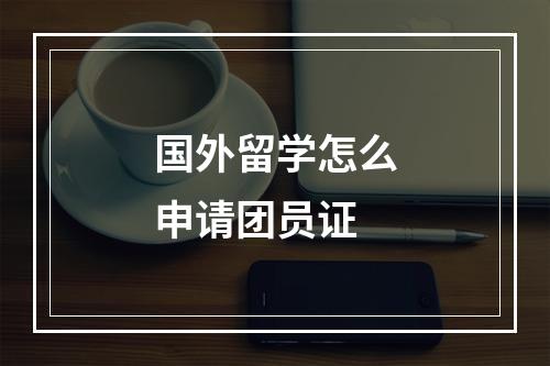 国外留学怎么申请团员证