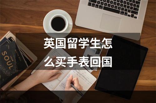 英国留学生怎么买手表回国