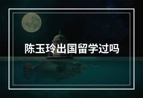 陈玉玲出国留学过吗