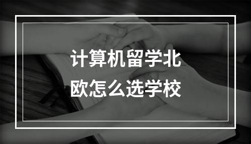 计算机留学北欧怎么选学校