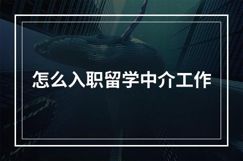 怎么入职留学中介工作