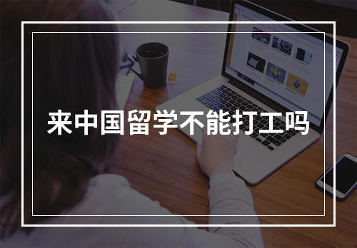 来中国留学不能打工吗