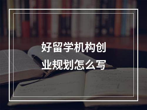 好留学机构创业规划怎么写