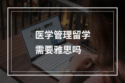 医学管理留学需要雅思吗