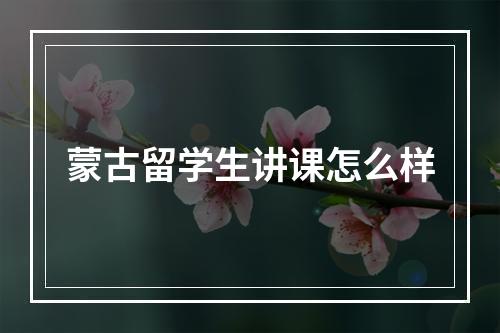 蒙古留学生讲课怎么样