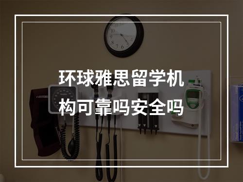 环球雅思留学机构可靠吗安全吗