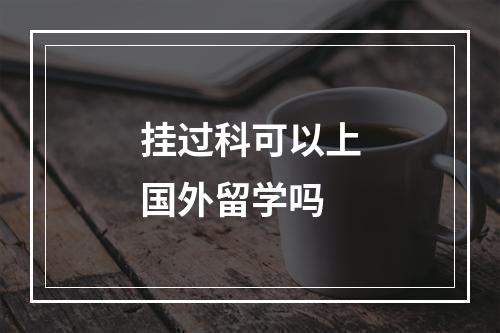 挂过科可以上国外留学吗