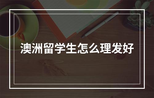 澳洲留学生怎么理发好