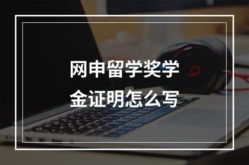 网申留学奖学金证明怎么写