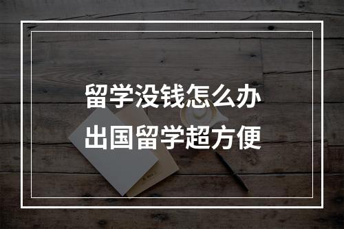 留学没钱怎么办出国留学超方便