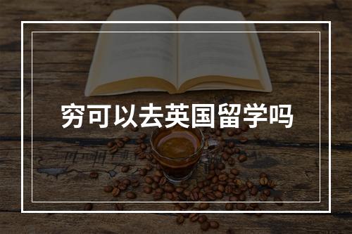 穷可以去英国留学吗