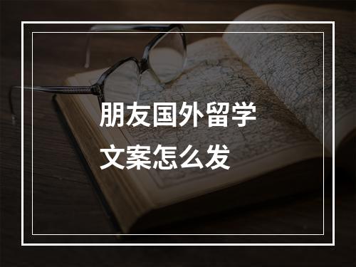 朋友国外留学文案怎么发