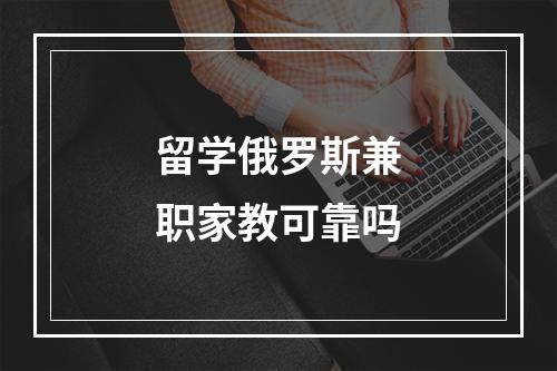 留学俄罗斯兼职家教可靠吗