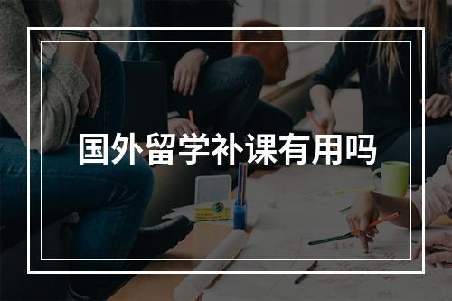 国外留学补课有用吗