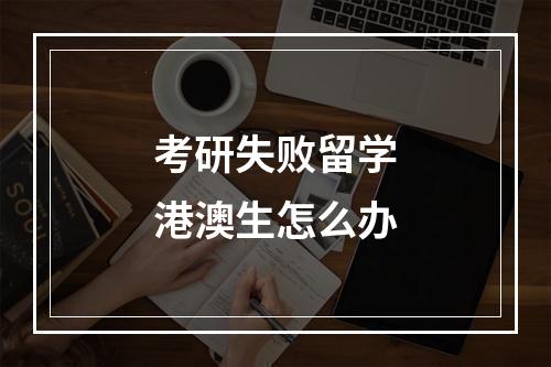 考研失败留学港澳生怎么办