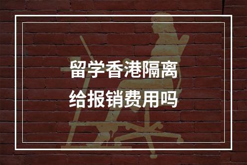 留学香港隔离给报销费用吗