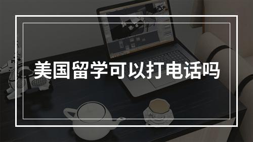 美国留学可以打电话吗